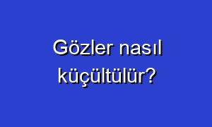 Gözler nasıl küçültülür?