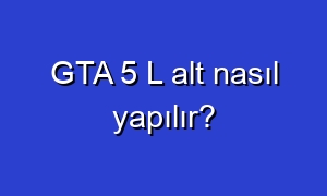 GTA 5 L alt nasıl yapılır?
