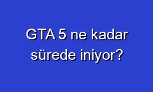 GTA 5 ne kadar sürede iniyor?
