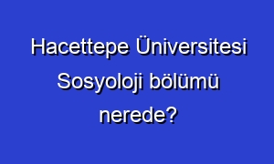 Hacettepe Üniversitesi Sosyoloji bölümü nerede?