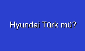 Hyundai Türk mü?