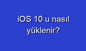 iOS 10 u nasıl yüklenir?