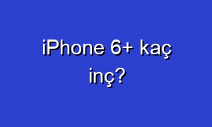 iPhone 6+ kaç inç?