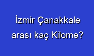 İzmir Çanakkale arası kaç Kilome?