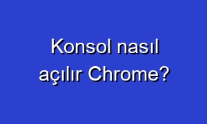Konsol nasıl açılır Chrome?