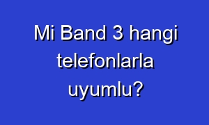 Mi Band 3 hangi telefonlarla uyumlu?