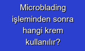 Microblading işleminden sonra hangi krem kullanılır?