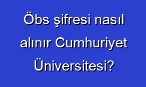 Öbs şifresi nasıl alınır Cumhuriyet Üniversitesi?