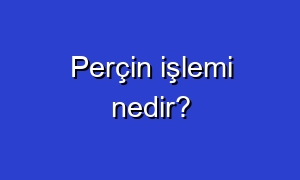 Perçin işlemi nedir?