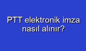 PTT elektronik imza nasıl alınır?