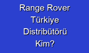 Range Rover Türkiye Distribütörü Kim?