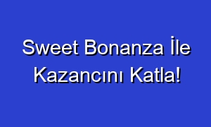 Sweet Bonanza İle Kazancını Katla!