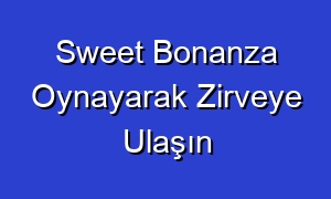 Sweet Bonanza Oynayarak Zirveye Ulaşın