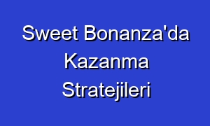 Sweet Bonanza'da Kazanma Stratejileri