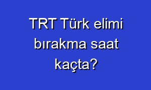 TRT Türk elimi bırakma saat kaçta?