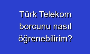 Türk Telekom borcunu nasıl öğrenebilirim?