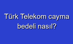 Türk Telekom cayma bedeli nasıl?