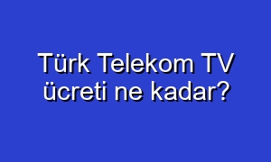 Türk Telekom TV ücreti ne kadar?