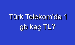 Türk Telekom'da 1 gb kaç TL?
