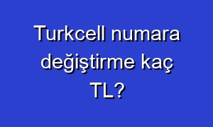 Turkcell numara değiştirme kaç TL?