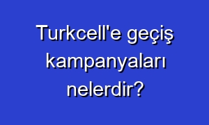 Turkcell'e geçiş kampanyaları nelerdir?