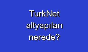 TurkNet altyapıları nerede?