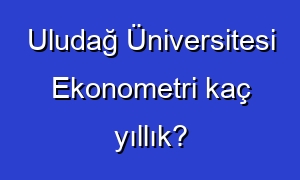 Uludağ Üniversitesi Ekonometri kaç yıllık?