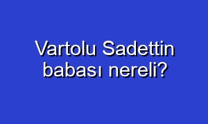 Vartolu Sadettin babası nereli?