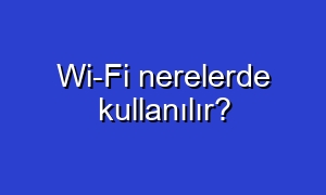 Wi-Fi nerelerde kullanılır?