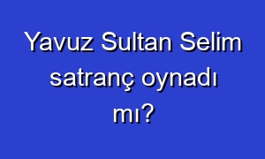 Yavuz Sultan Selim satranç oynadı mı?
